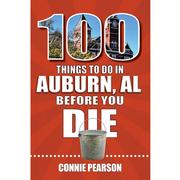  100 Things To Do In Auburn, Alabama, Before You Die Book