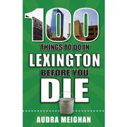  100 Things To Do In Lexington, Kentucky, Before You Die Book