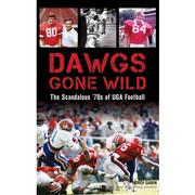  Dawgs Gone Wild : The Scandalous ' 70s Of Uga Football Book