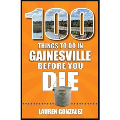 100 Things to Do in Gainesville, Florida, Before You Die Book